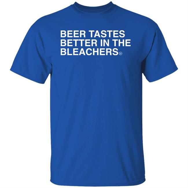 Obvious Shirts Beer Tastes Better In The Bleachers Shirt Sirbicsalot