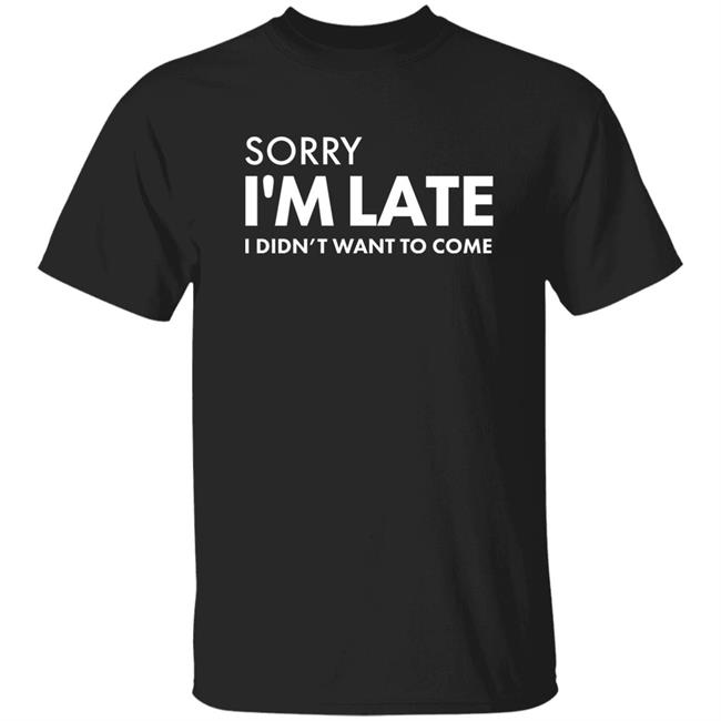 Daniel Newman Sorry I'm Late I Didn't Want To Come Shirt
