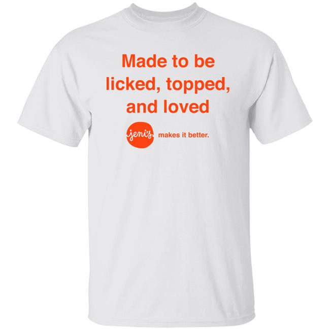 Made To Be Licked Topped And Loved Jenis Makes It Better Shirt Slc Sad Girl