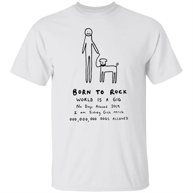 Sidney Gish Merch Born To Rock Tee Shirt Born To Rock World Is A Gig No Dogs Allowed 2019 I Am Sidney Gish Merch 000 000 00 Dogs Allowed