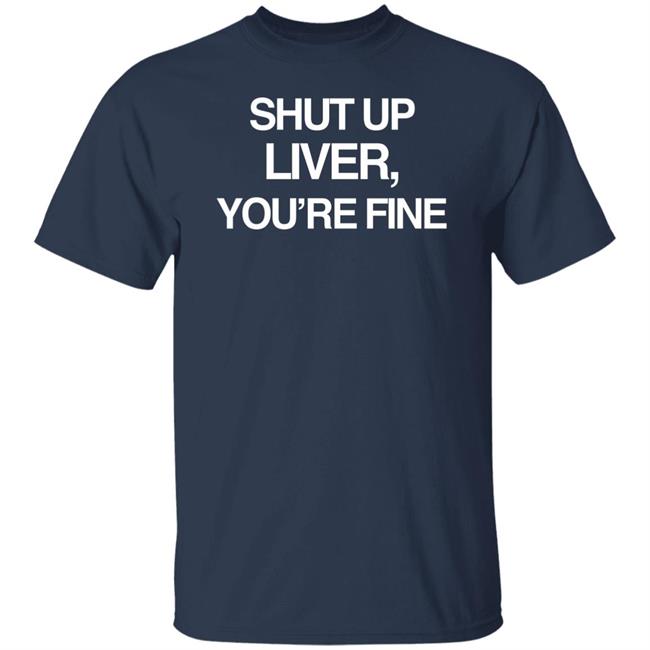 Shut Up Liver You’Re Fine Shirt Beninnovascotia Kellyinvegas Shut Up Liver You’Re Fine Shirt Beninnovascotia Kellyinvegas
