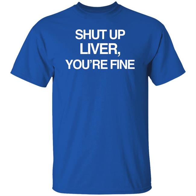 Shut Up Liver You’Re Fine Shirt Beninnovascotia Kellyinvegas Shut Up Liver You’Re Fine Shirt Beninnovascotia Kellyinvegas