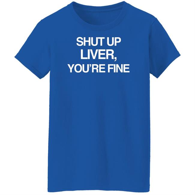 Shut Up Liver You’Re Fine Shirt Beninnovascotia Kellyinvegas Shut Up Liver You’Re Fine Shirt Beninnovascotia Kellyinvegas