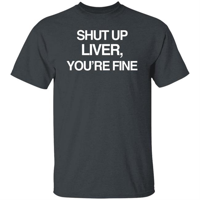 Shut Up Liver You’Re Fine Shirt Beninnovascotia Kellyinvegas Shut Up Liver You’Re Fine Shirt Beninnovascotia Kellyinvegas