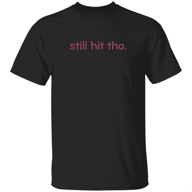 Still Hit Tho Shirt