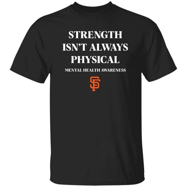Strength Isn't Always Physical Mental Health Awareness #Endthestigma Shirt San Francisco Giants