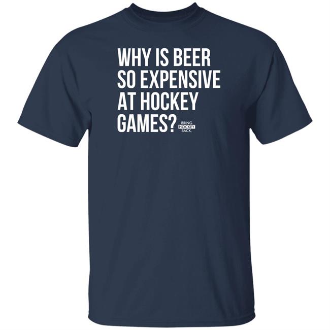 Bring Hockey Back Merchandise Why Is Beer So Expensive At Hockey Games T Shirt Bring Hockey Back Merchandise Why Is Beer So Expensive At Hockey Games T Shirt