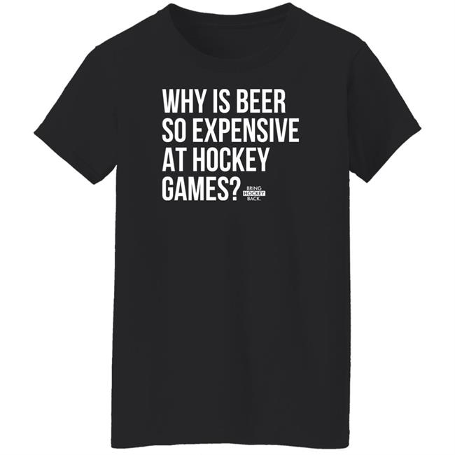 Bring Hockey Back Merchandise Why Is Beer So Expensive At Hockey Games T Shirt Bring Hockey Back Merchandise Why Is Beer So Expensive At Hockey Games T Shirt