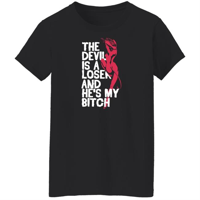 The Devil Is A Loser And He's My Bitch Shirt The Devil Is A Loser And He's My Bitch Shirt