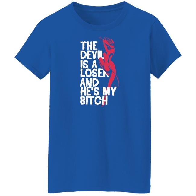 The Devil Is A Loser And He's My Bitch Shirt The Devil Is A Loser And He's My Bitch Shirt