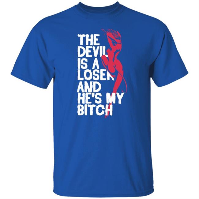 The Devil Is A Loser And He's My Bitch Shirt The Devil Is A Loser And He's My Bitch Shirt