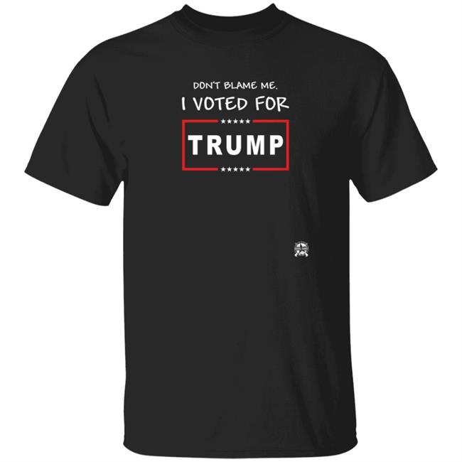 Don't Blame Me I Voted For Trump Shirt