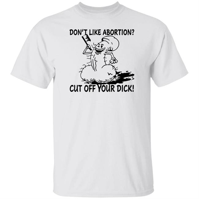 Don’T Like Abortion Cut Off Your Dick T Shirt Blackwood