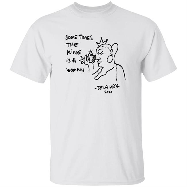 Sometimes The King Is A Woman T Shirt White 2021 De La Vega