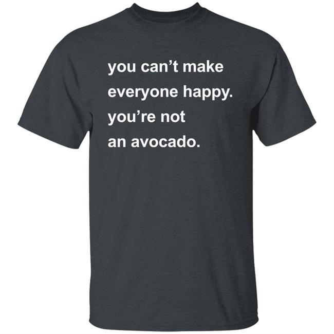 You Can’t Make Everyone Happy You’re Not An Avocado Shirt Carey Newman Hayalthkin'geme