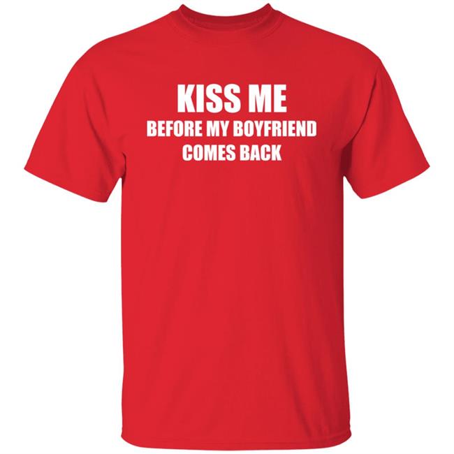 Kiss Me Before My Boyfriend Comes Back Shirt