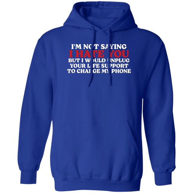 Im Not Saying I Hate You But I Would Unplug Your Life Support To Charge My Phone Shirt Kentucky Men’S Basketball Chuuwee