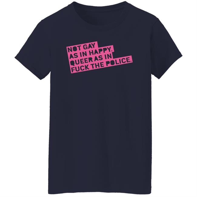 Not Gay As In Happy Queer As In Fuck The Police Shirt Ian Coldwater