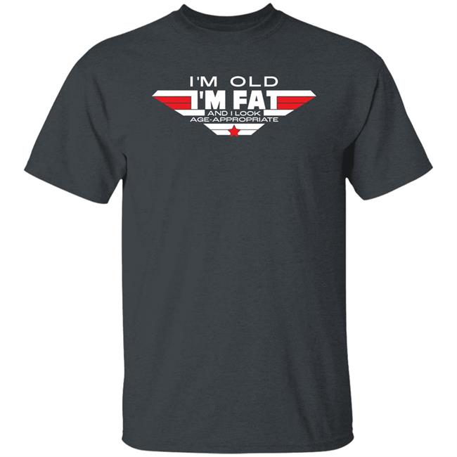 I'm Old I'm Fat And I Look Age-Appropriate Shirt Consequence Merch