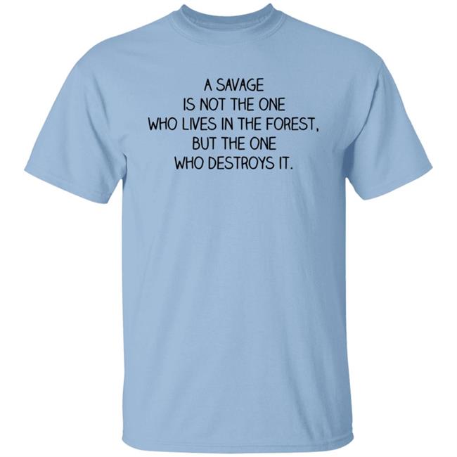 A Savage Is Not The One Who Lives In The Forest But The One Who Destroys It Shirt Indigenous