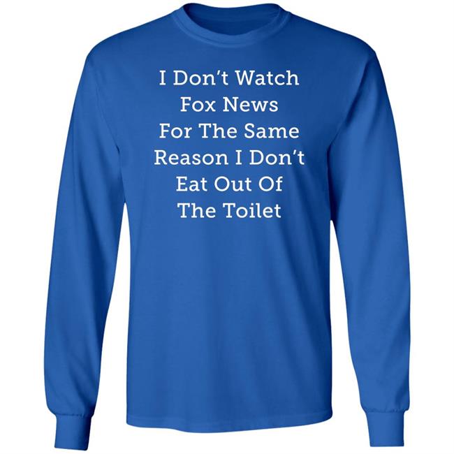 Alex Cole I Don't Watch Fox News For The Same Reason I Don't Eat Out Of The Toilet Shirt