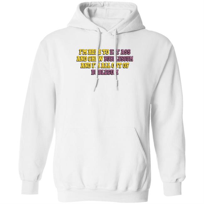 I'm Here To Eat Ass And Chew Bubblegum And I'm All Out Of Bubblegum Shirt Shirts That Go Hard The Good Shirts Merch
