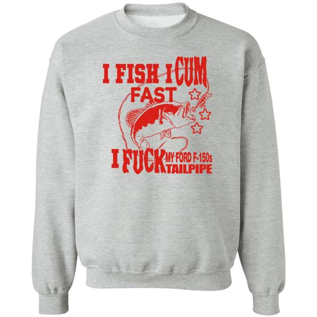 I Fish I Cum Fast I Fuck My Ford F-150S Tailpipe Shirt Shirts That Go Hard Merch