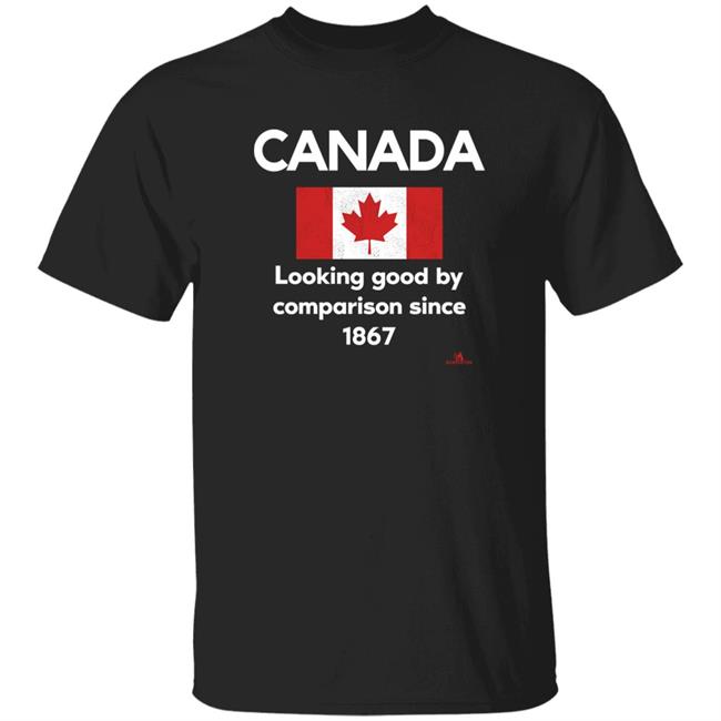 Canada Looking Good By Comparison Since 1867 Shirt The Beaverton Merch Store