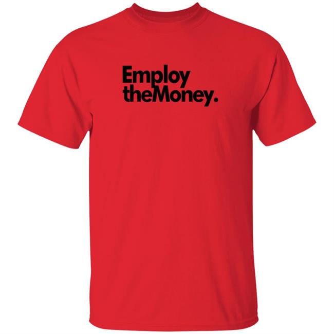 Employ The Money T Shirt