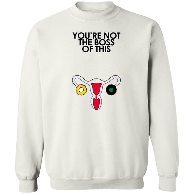 You're Not The Boss Of This Shirt The Uterus Kaye Iambossi Merch
