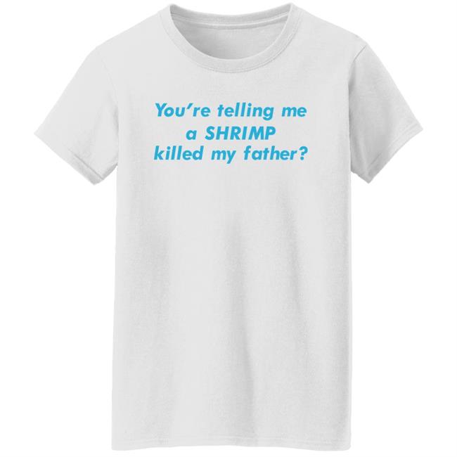 You're Telling Me A Shrimp Killed My Father Shirt Shirts That Go Hard Goodshirts Merch