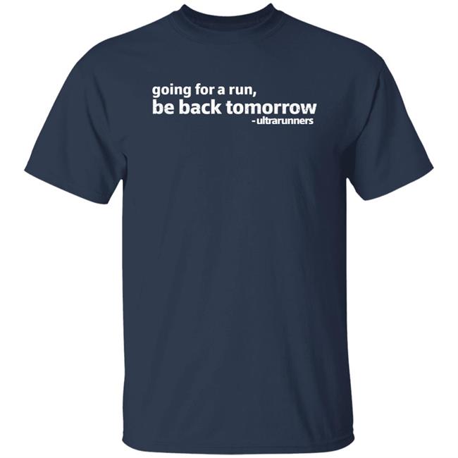 Going For A Run Be Back Tomorrow Ultrarunners Shirt Camille Herron