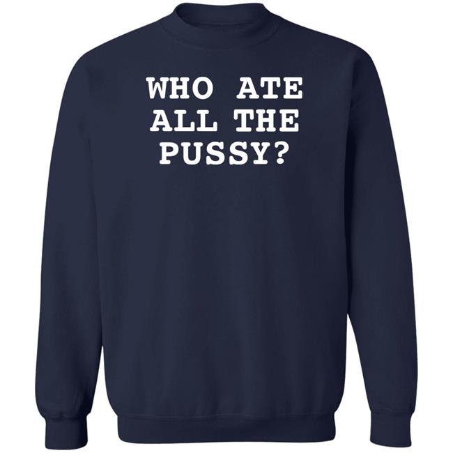 Who Ate All The Pussy Shirt Shirts That Go Hard