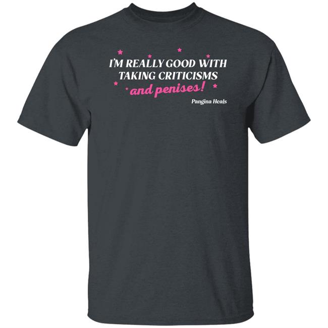 Pangina Heals Merch I'm Really Good With Taking Criticisms And Penises Shirt