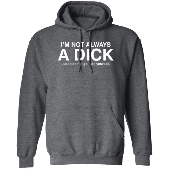 I'm Not Always A Dick Just Kidding Go Fuck Yourself T Shirt Eveldick