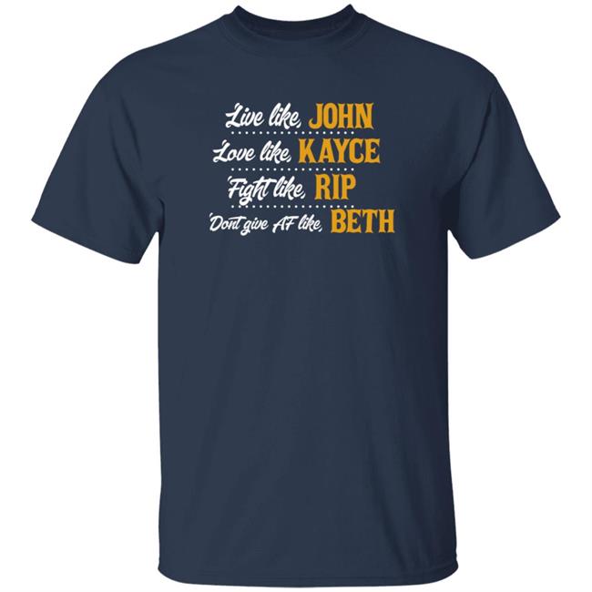 Duc - Live Like John Love Like Kayce Fight Like Rip Dont Give Af Like Beth T Shirt Kevin Costner