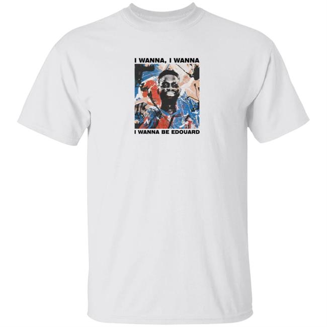 Loan - Art Of Football Merch I Wanna I Wanna I Wanna Be Edouard Tee Shirt