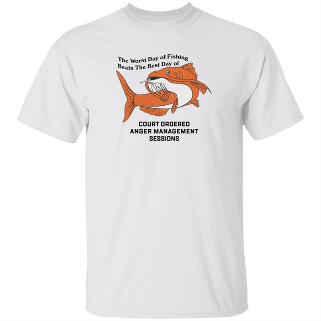 Court Ordered Anger Management Tee Shirt Shithead Steve Merch The Worst Day Of Fishing Beats The Best Day Of Court Ordered Anger Management Sessions Shirt Chinesegon