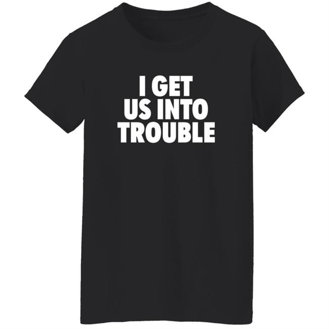 Tori Saylor Digital I Get Us Into Trouble Shirt Tori Saylor Digital I Get Us Into Trouble Shirt