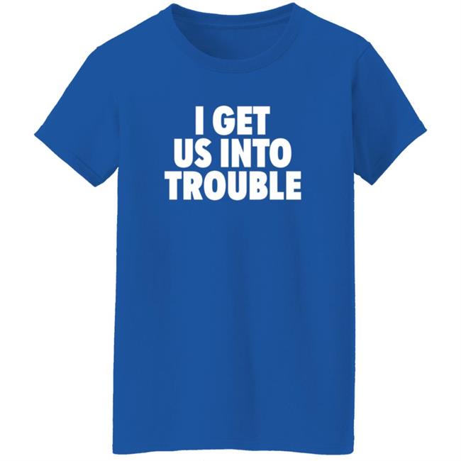 Tori Saylor Digital I Get Us Into Trouble Shirt Tori Saylor Digital I Get Us Into Trouble Shirt