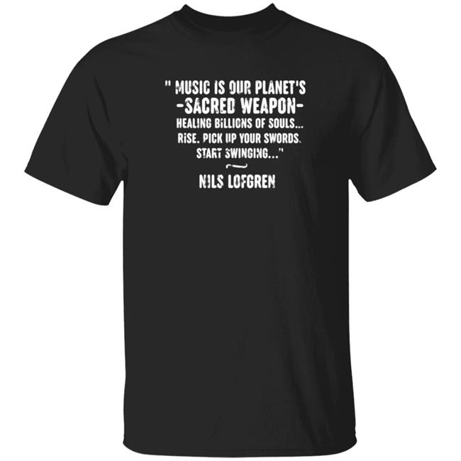 Nils Lofgren Music Is Our Planet's Sacred Weapon T Shirt Healing Billions Of Souls Rise Pick Up Your Swords Start Swinging