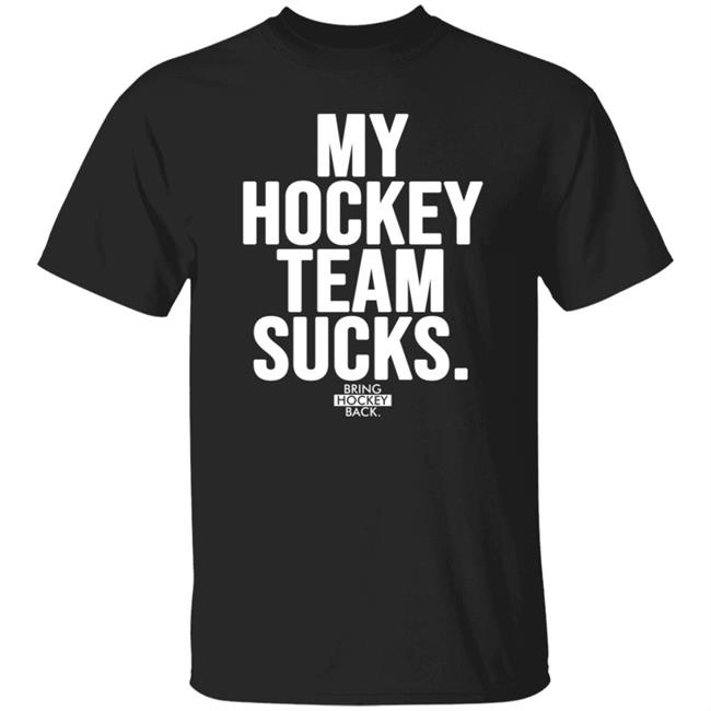 My Hockey Team Sucks T Shirt Bring Hockey Back Jessha6s Jessica