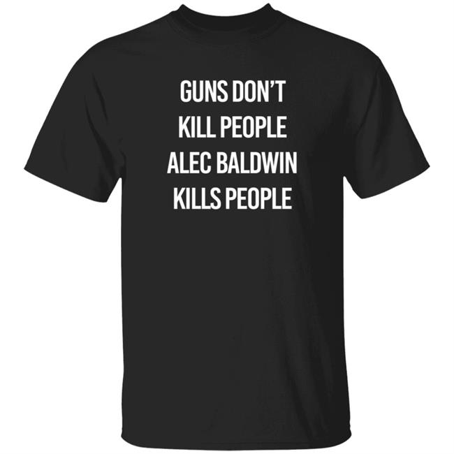 Alec Baldwin Guns Don't Kill People Alec Baldwin Kills People Shirt Don Jr PatriotTakes
