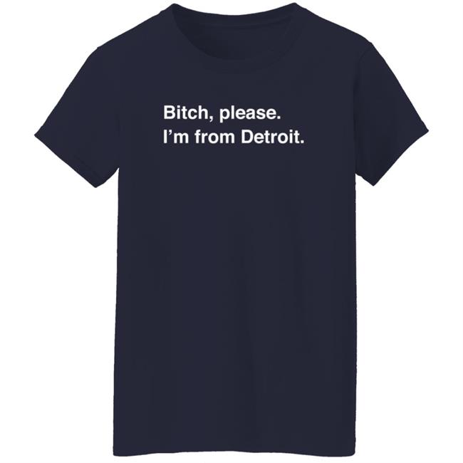 Bitch, Please I'm From Detroit T Shirt Bill Roose Bitch, Please I'm From Detroit T Shirt Bill Roose