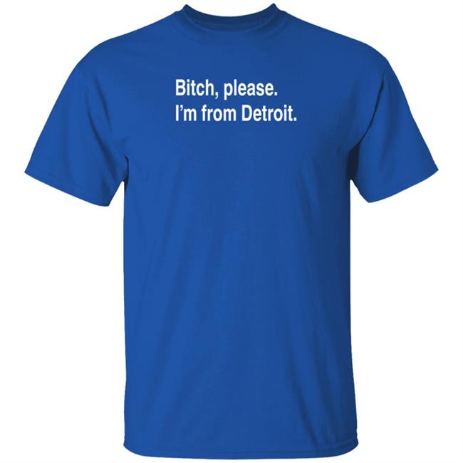 Bitch Please I'm From Detroit Shirt Detroitgt Bitch Please I'm From Detroit Shirt Detroitgt