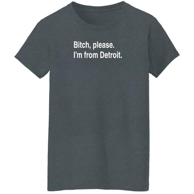 Bitch Please I'm From Detroit Shirt Detroitgt Bitch Please I'm From Detroit Shirt Detroitgt