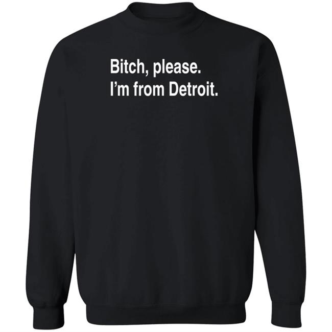 Bitch Please I'm From Detroit Shirt Detroitgt Bitch Please I'm From Detroit Shirt Detroitgt