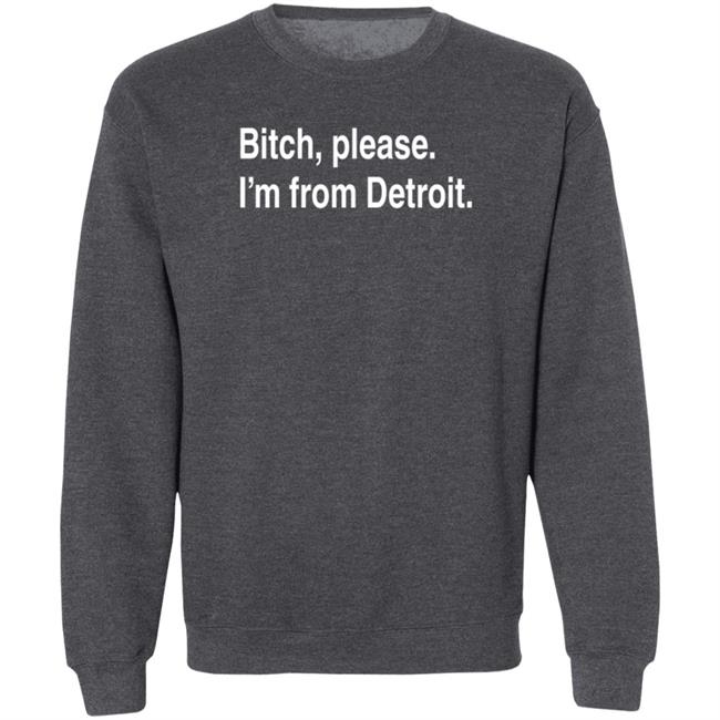 Bitch Please I'm From Detroit Shirt Detroitgt Bitch Please I'm From Detroit Shirt Detroitgt