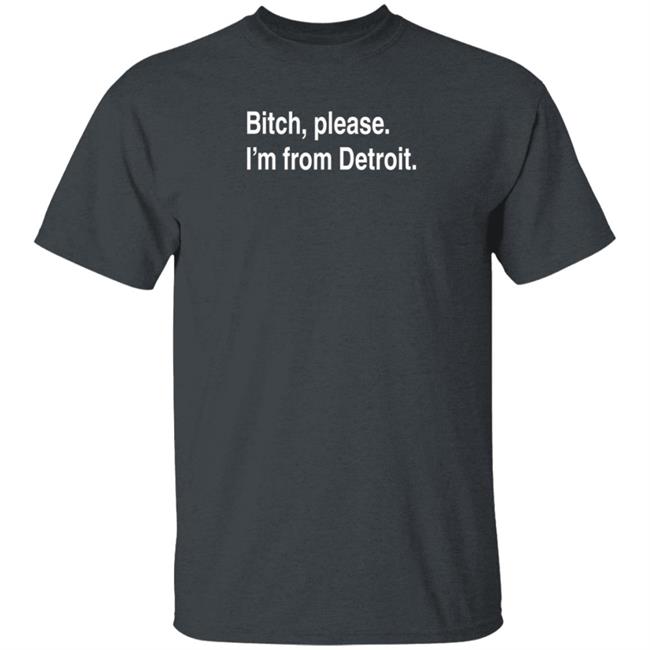 Bitch Please I'm From Detroit Shirt Detroitgt Bitch Please I'm From Detroit Shirt Detroitgt