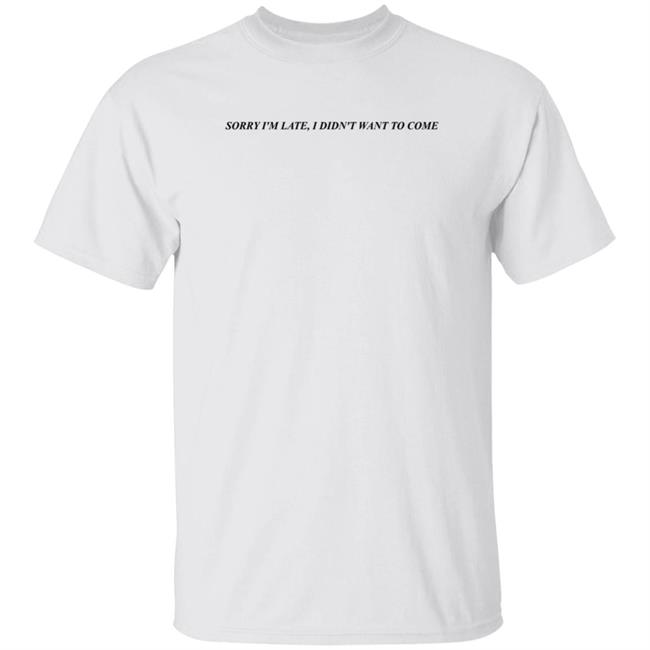 Disturbing Zones Shop Sorry I'm Late I Didn't Want To Come Shirt I Told My Therapist